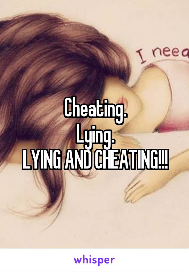 Cheating.
Lying.
LYING AND CHEATING!!!