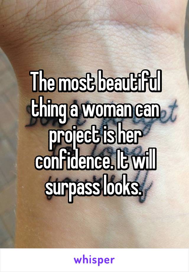 The most beautiful thing a woman can project is her confidence. It will surpass looks. 