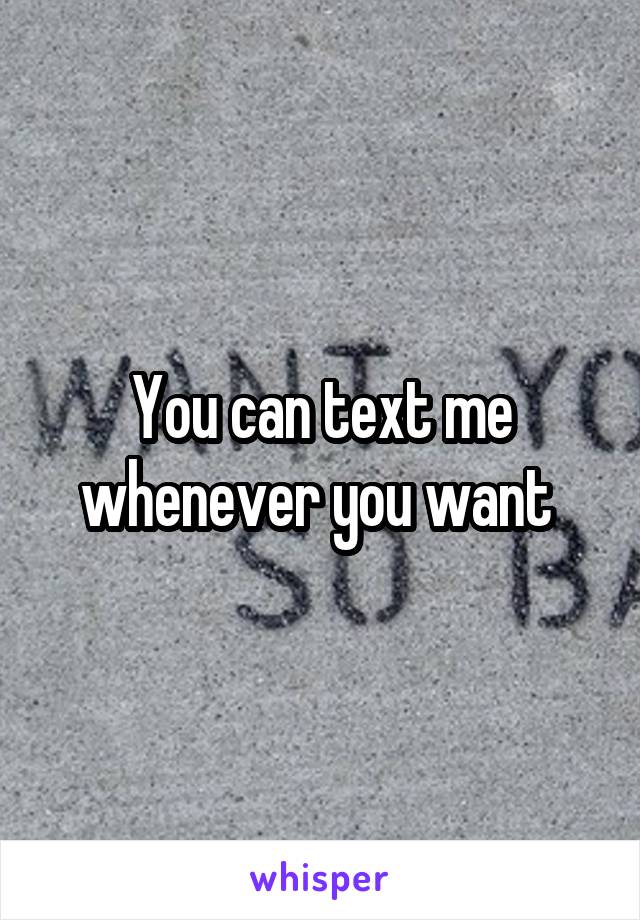 You can text me whenever you want 