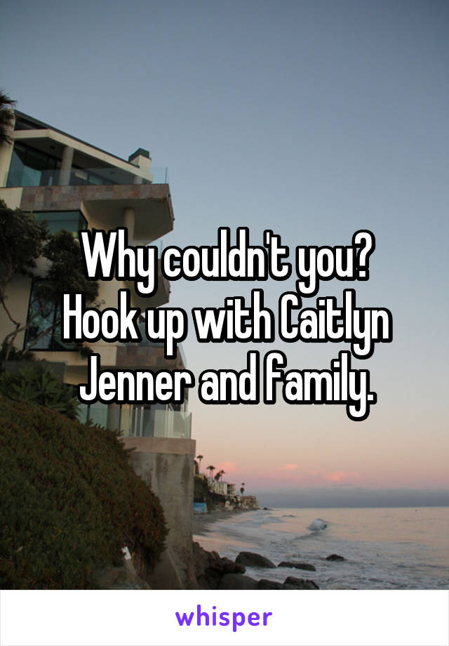 Why couldn't you?
Hook up with Caitlyn Jenner and family.