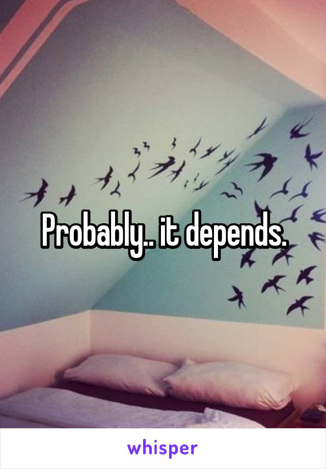 Probably.. it depends.