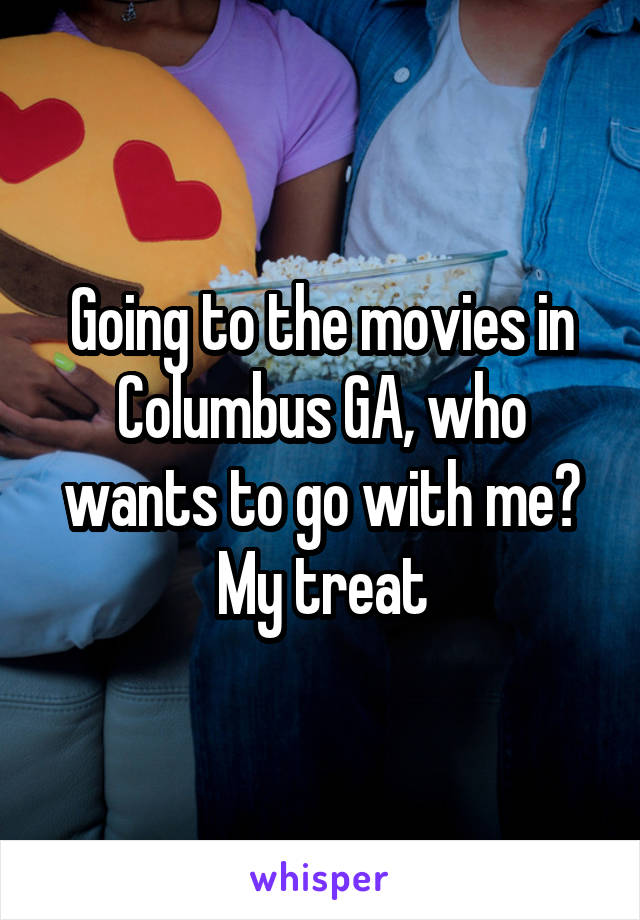 Going to the movies in Columbus GA, who wants to go with me? My treat