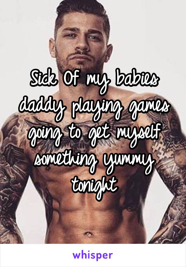 Sick Of my babies daddy playing games going to get myself something yummy tonight