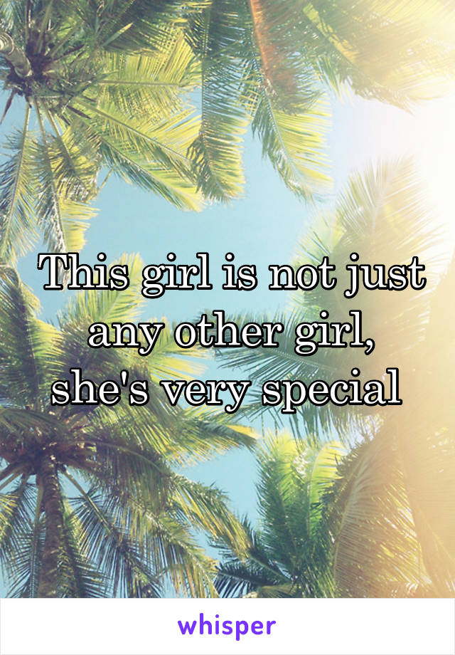 This girl is not just any other girl, she's very special 