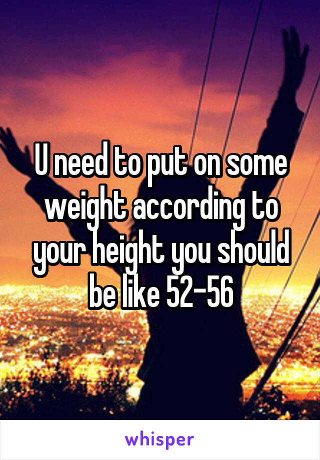 U need to put on some weight according to your height you should be like 52-56