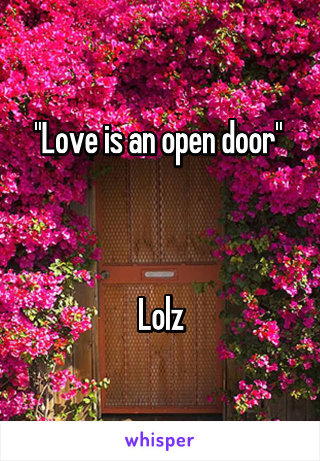 "Love is an open door" 



Lolz