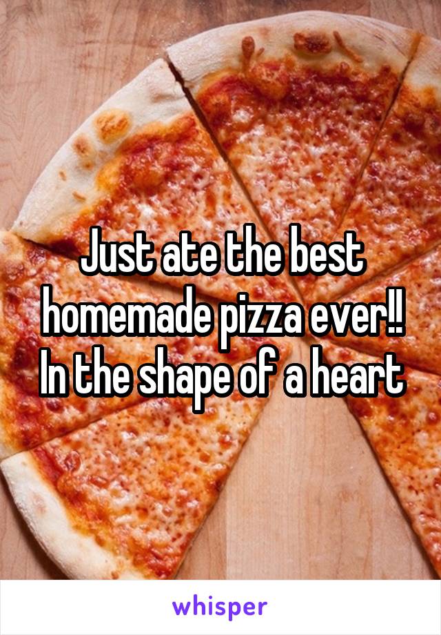 Just ate the best homemade pizza ever!! In the shape of a heart