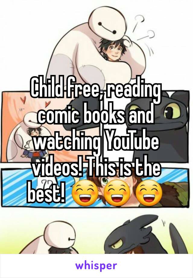 Child free, reading comic books and watching YouTube videos! This is the best! 😁😁😁