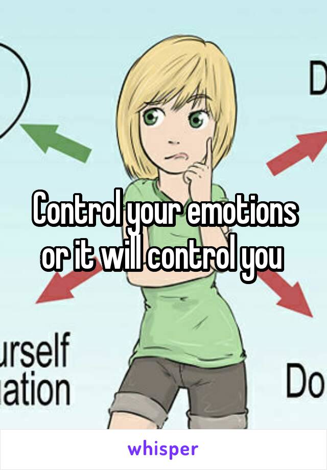 Control your emotions or it will control you 