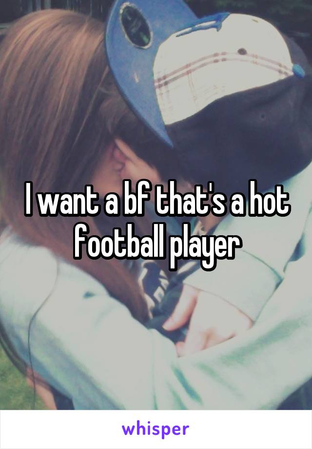 I want a bf that's a hot football player