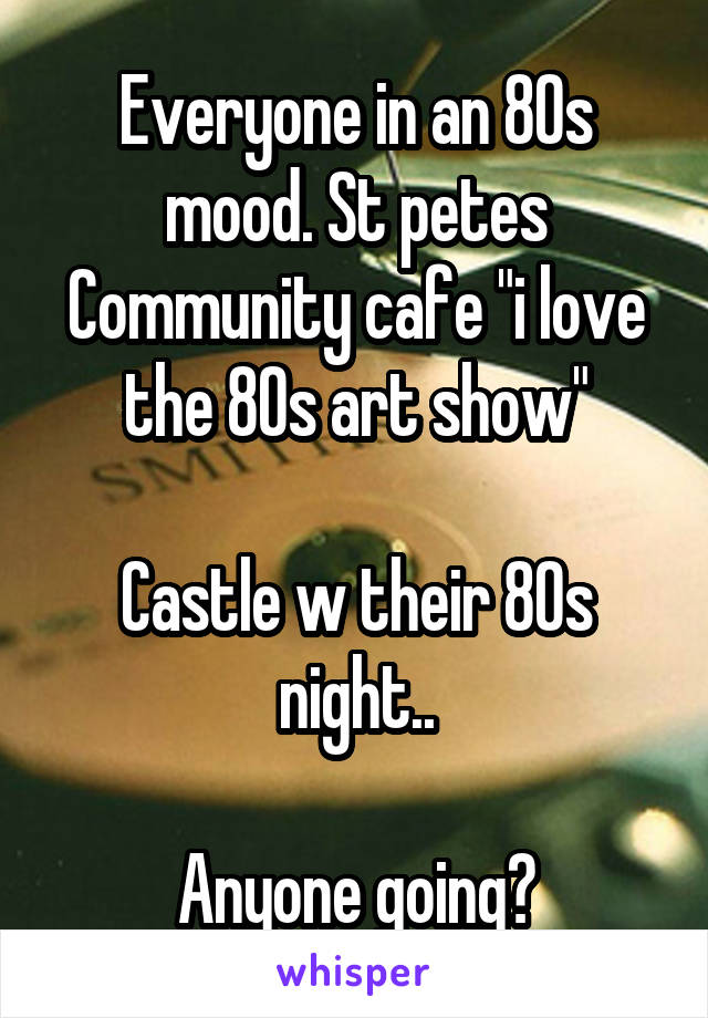 Everyone in an 80s mood. St petes Community cafe "i love the 80s art show"

Castle w their 80s night..

Anyone going?