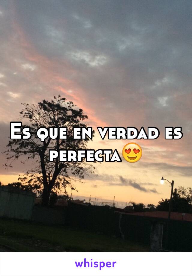 Es que en verdad es perfecta😍 