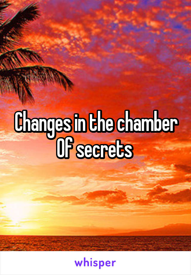 Changes in the chamber
Of secrets 