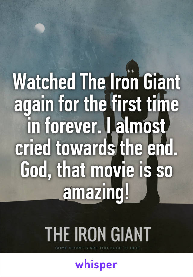 Watched The Iron Giant again for the first time in forever. I almost cried towards the end. God, that movie is so amazing!