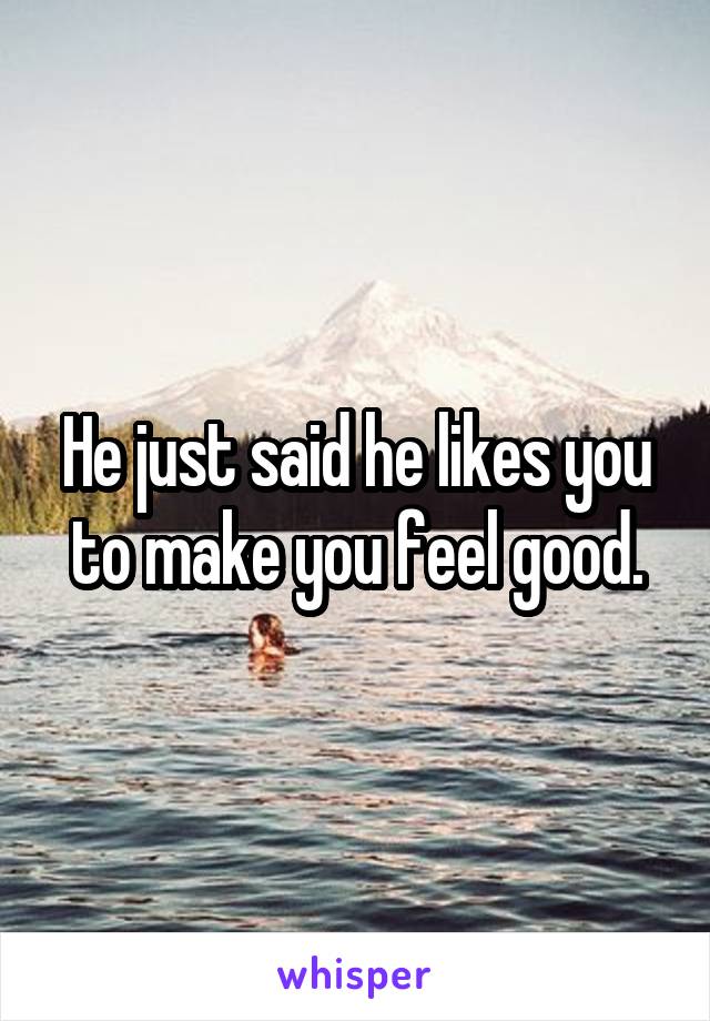 He just said he likes you to make you feel good.