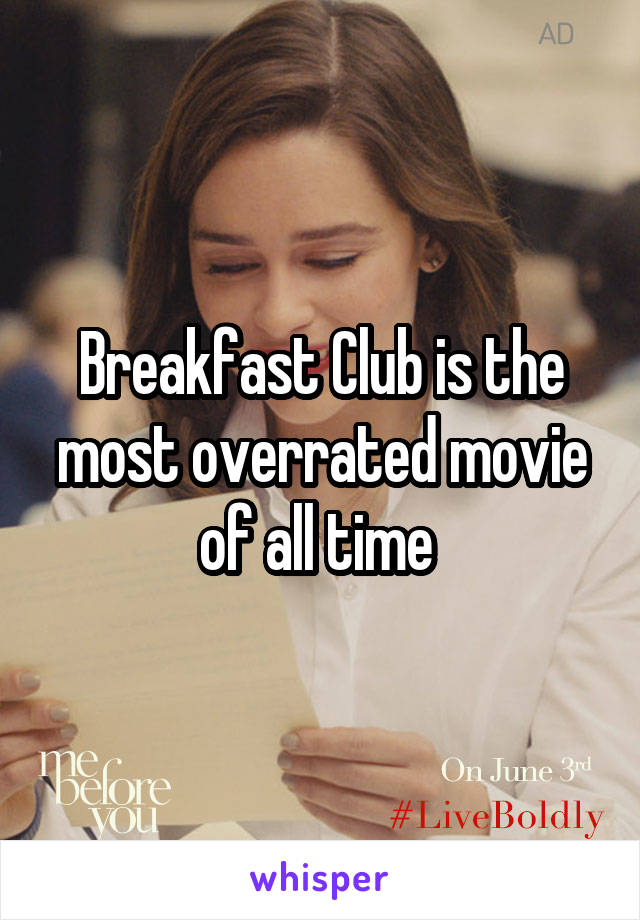 Breakfast Club is the most overrated movie of all time 