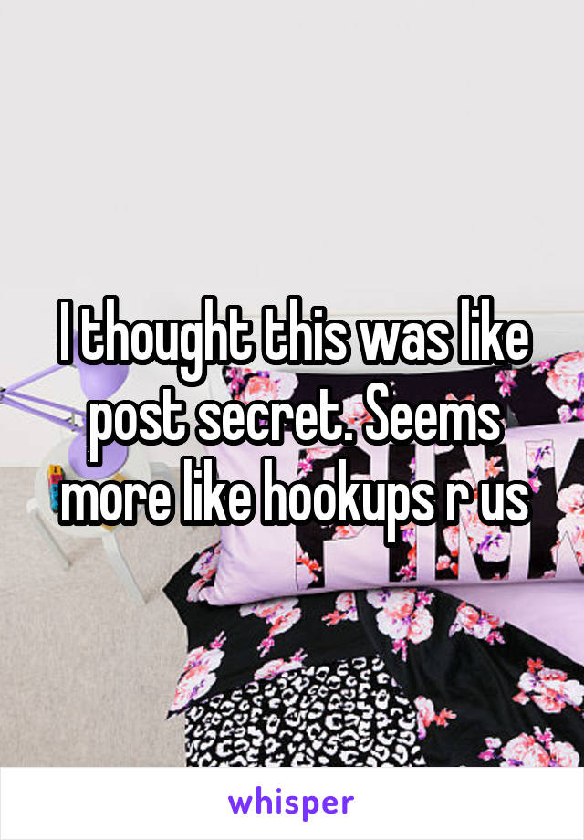 I thought this was like post secret. Seems more like hookups r us