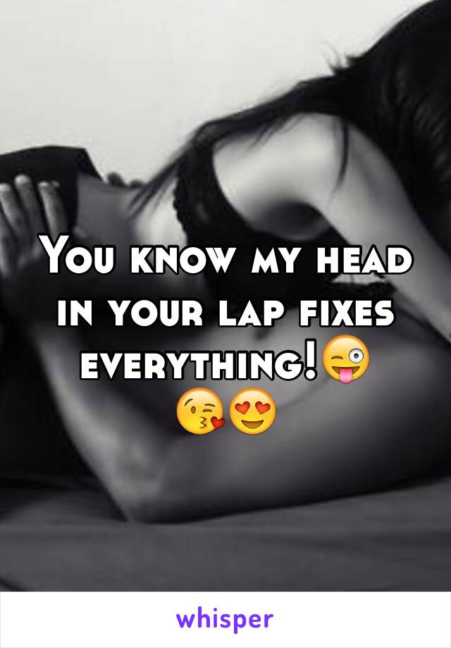 You know my head in your lap fixes everything!😜
😘😍