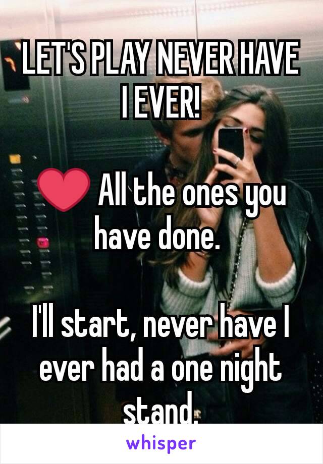 LET'S PLAY NEVER HAVE I EVER!

❤ All the ones you have done. 

I'll start, never have I ever had a one night stand.