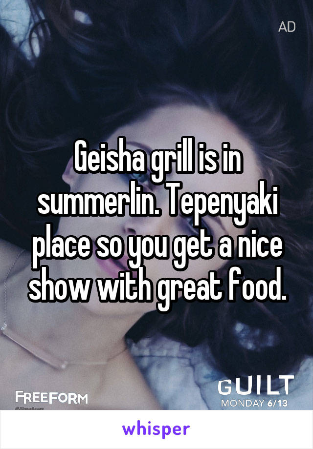 Geisha grill is in summerlin. Tepenyaki place so you get a nice show with great food.