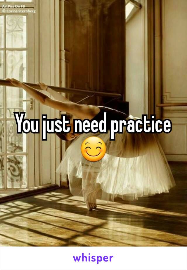 You just need practice 😊