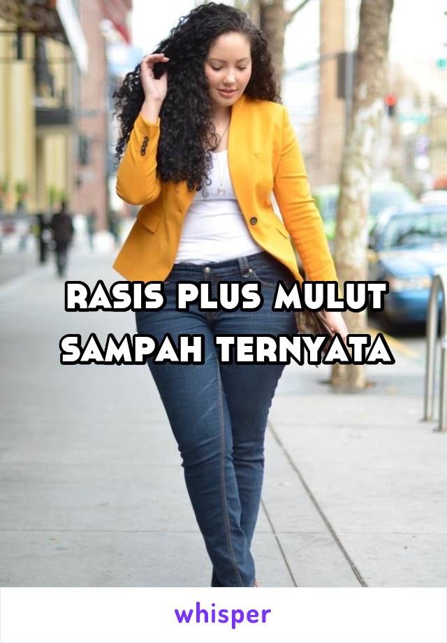 rasis plus mulut sampah ternyata