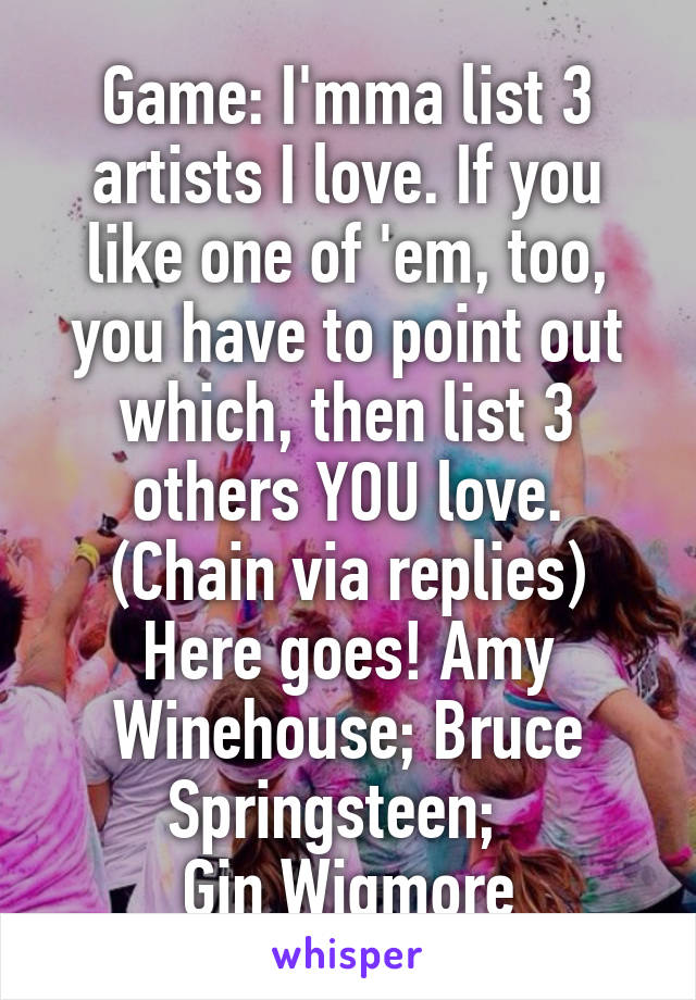 Game: I'mma list 3 artists I love. If you like one of 'em, too, you have to point out which, then list 3 others YOU love. (Chain via replies) Here goes! Amy Winehouse; Bruce Springsteen;  
Gin Wigmore