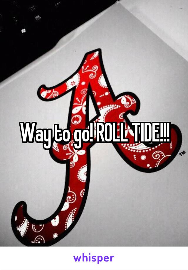 Way to go! ROLL TIDE!!!