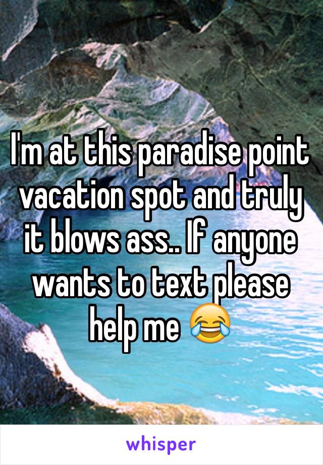 I'm at this paradise point vacation spot and truly it blows ass.. If anyone wants to text please help me 😂