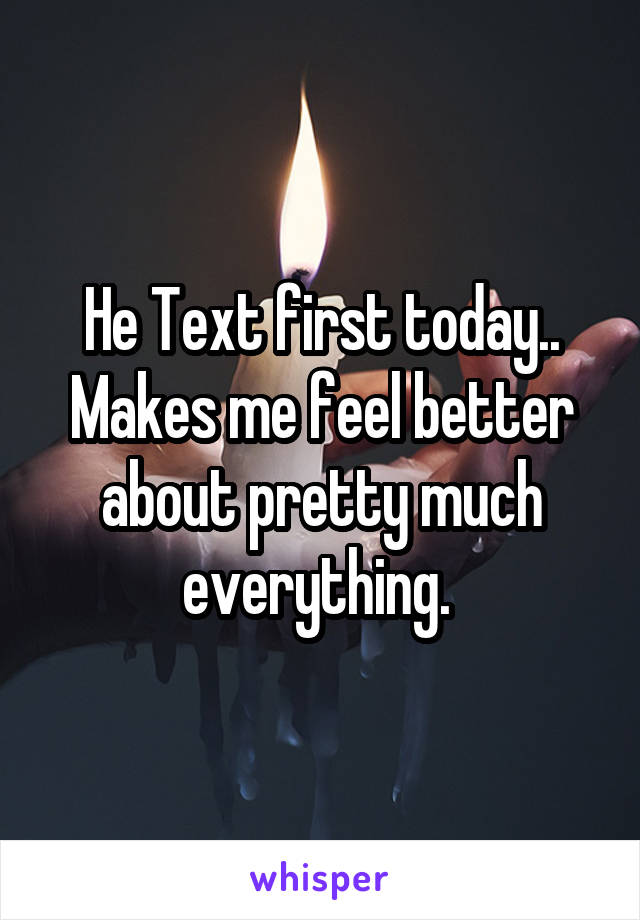 He Text first today..
Makes me feel better about pretty much everything. 