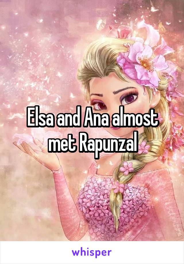 Elsa and Ana almost met Rapunzal
