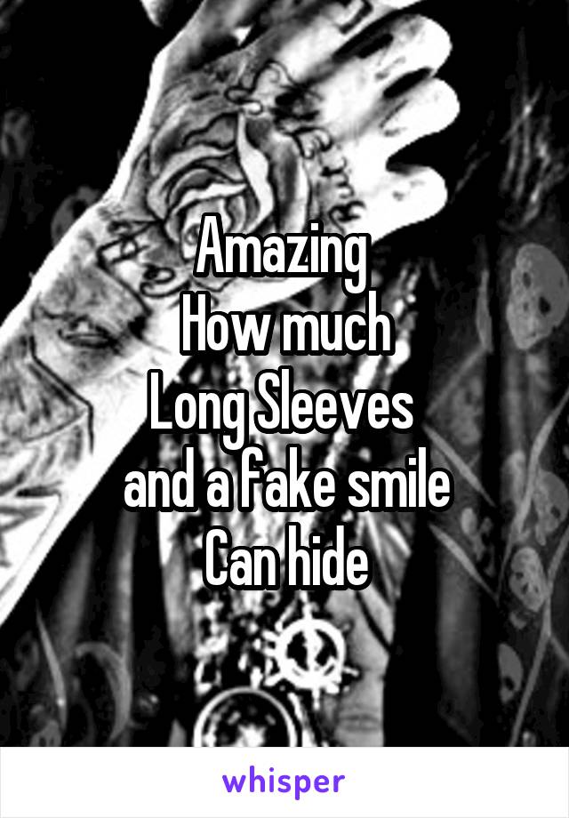 Amazing 
How much
Long Sleeves 
and a fake smile
Can hide