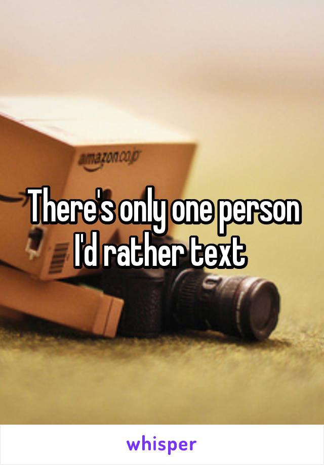 There's only one person I'd rather text 