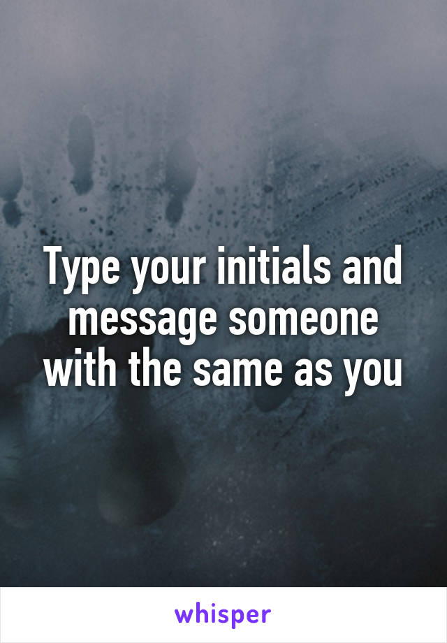 Type your initials and message someone with the same as you