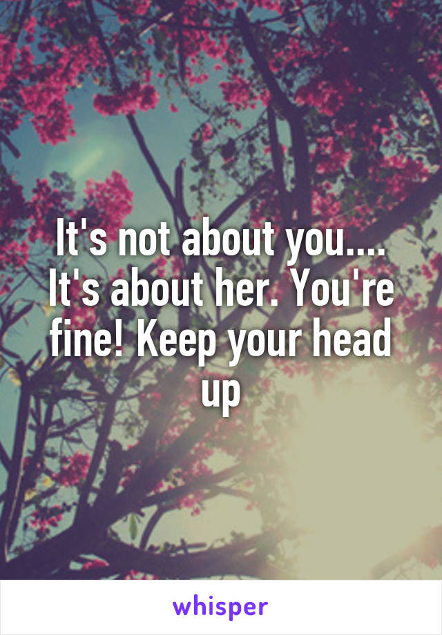 It's not about you.... It's about her. You're fine! Keep your head up