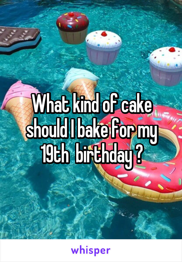 What kind of cake should I bake for my 19th  birthday ?