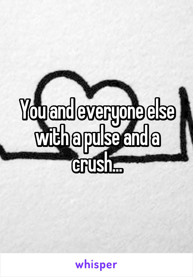 You and everyone else with a pulse and a crush...