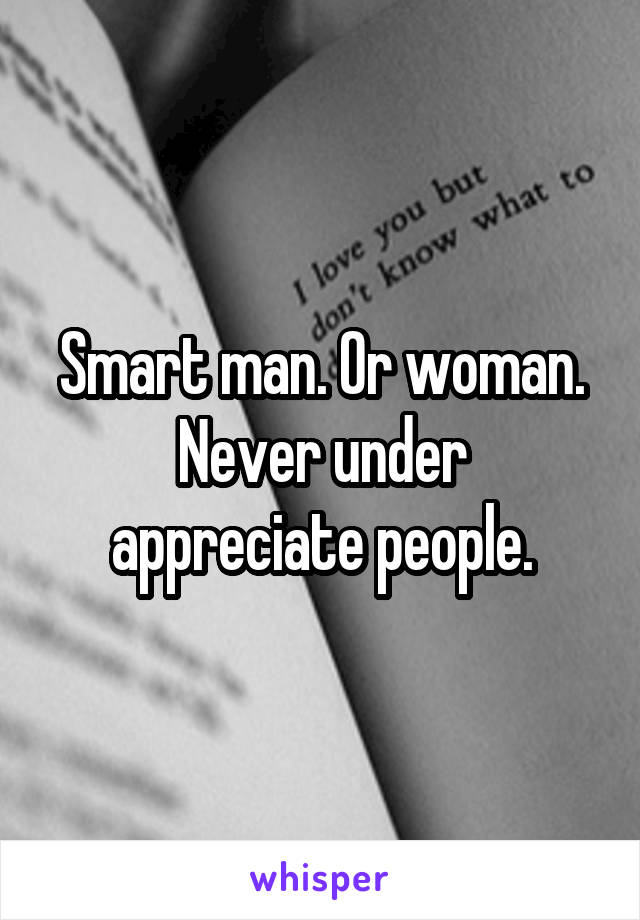 Smart man. Or woman.
Never under appreciate people.