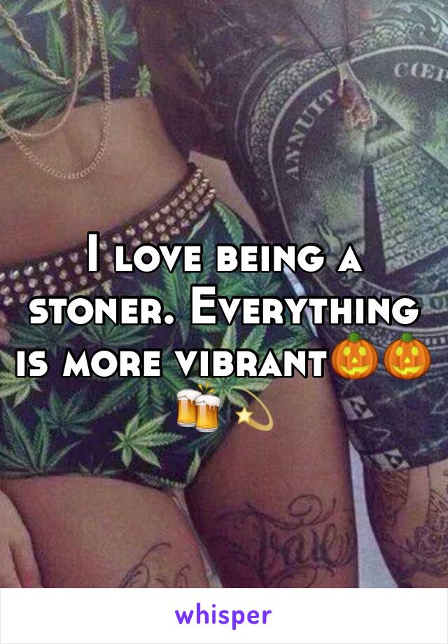 I love being a stoner. Everything is more vibrant🎃🎃🍻💫