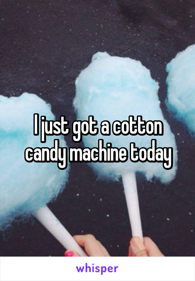 I just got a cotton candy machine today