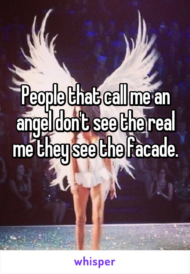 People that call me an angel don't see the real me they see the facade. 