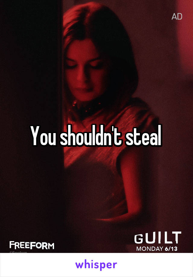 You shouldn't steal 