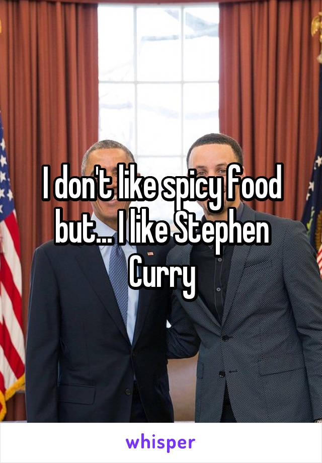 I don't like spicy food but... I like Stephen Curry