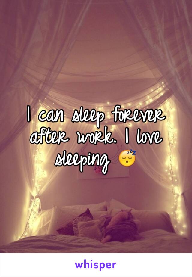 I can sleep forever after work. I love sleeping 😴