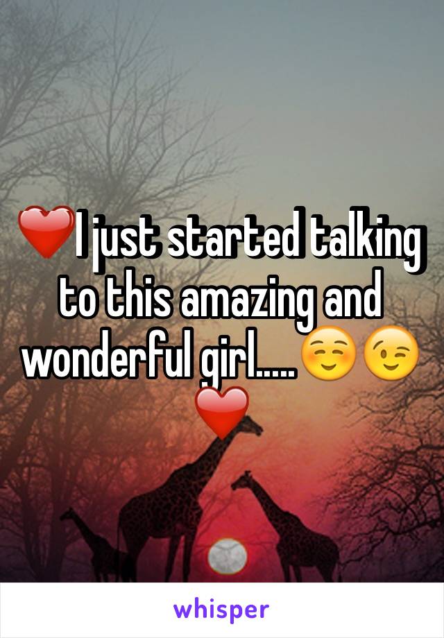 ❤️I just started talking to this amazing and wonderful girl.....☺️😉❤️