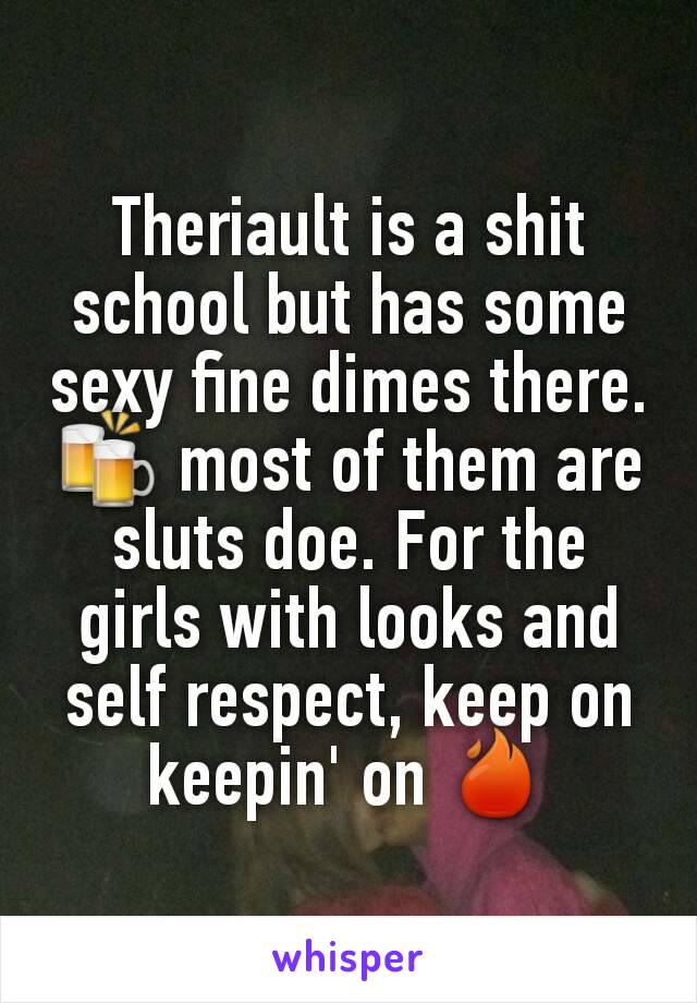 Theriault is a shit school but has some sexy fine dimes there.🍻 most of them are sluts doe. For the girls with looks and self respect, keep on keepin' on 🔥