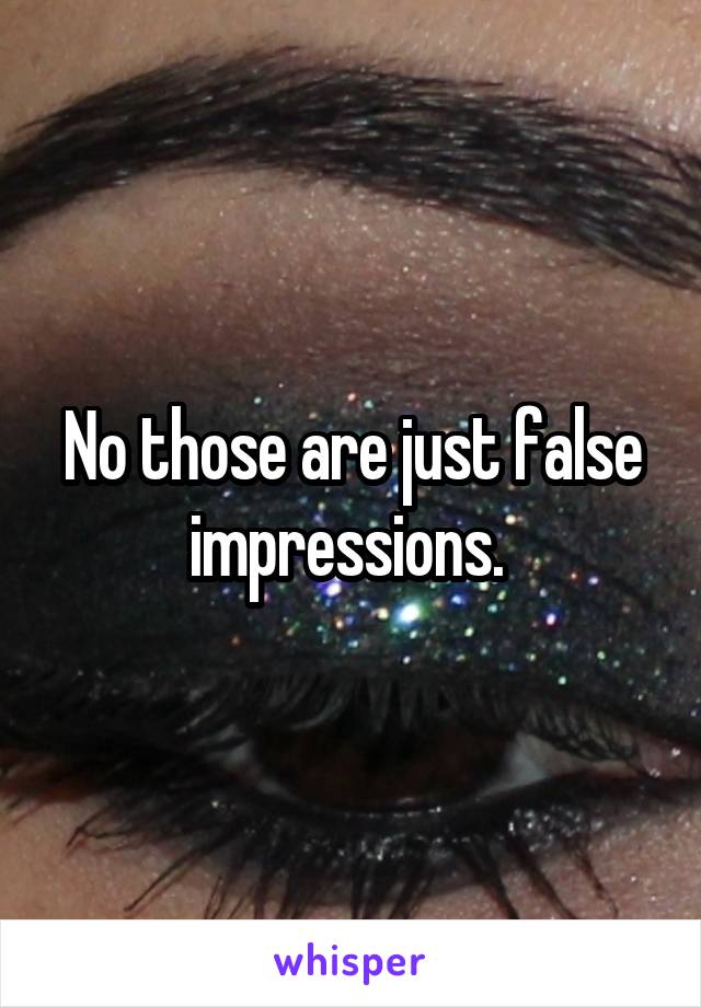 No those are just false impressions. 