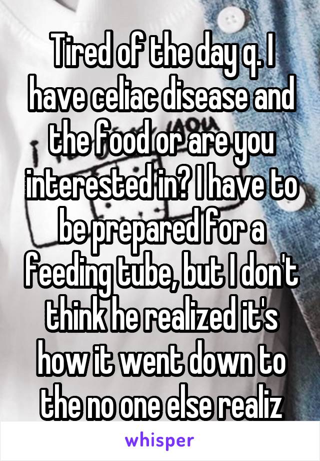 Tired of the day q. I have celiac disease and the food or are you interested in? I have to be prepared for a feeding tube, but I don't think he realized it's how it went down to the no one else realiz