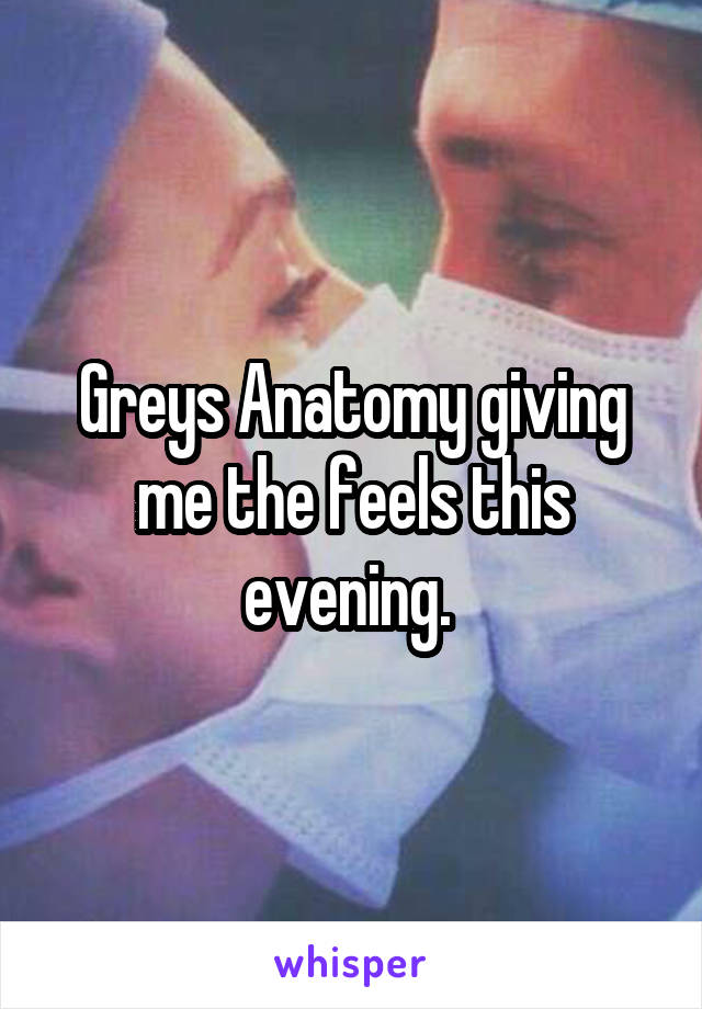 Greys Anatomy giving me the feels this evening. 