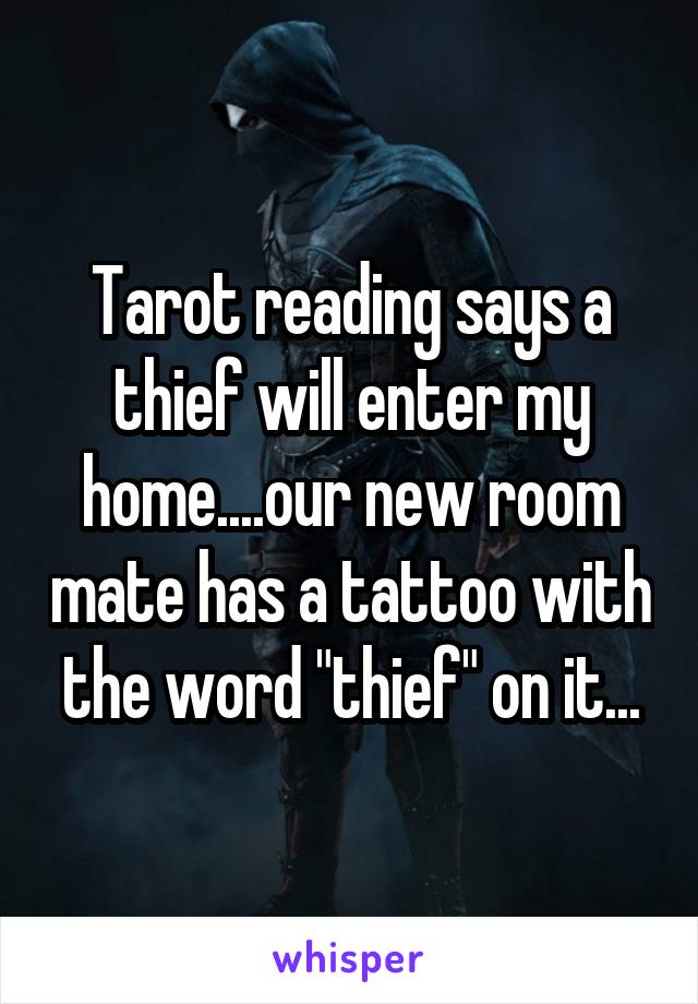 Tarot reading says a thief will enter my home....our new room mate has a tattoo with the word "thief" on it...